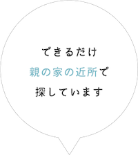 できるだけ親の家の近所で探しています